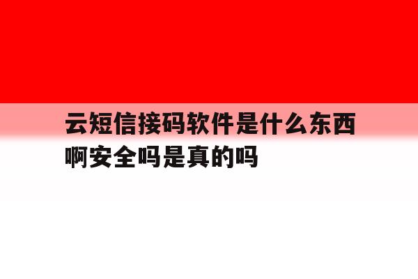 云短信接码软件是什么东西啊安全吗是真的吗的简单介绍 云短信接码软件是什么东西啊安全吗是真的吗的简单介绍