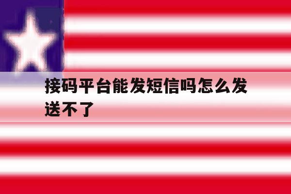 接码平台能发短信吗怎么发送不了 接码平台能发短信吗怎么发送不了