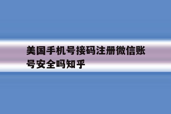 美国手机号接码注册微信账号安全吗知乎的简单介绍 美国手机号接码注册微信账号安全吗知乎的简单介绍