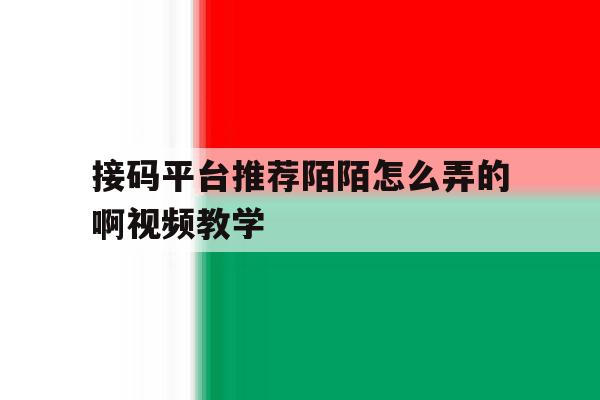 接码平台推荐陌陌怎么弄的啊视频教学 接码平台推荐陌陌怎么弄的啊视频教学