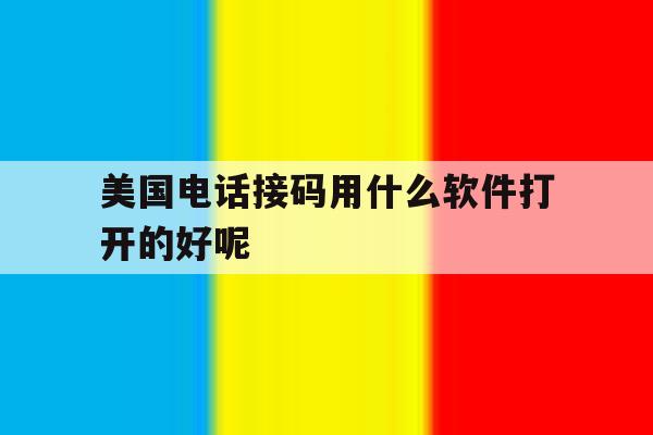 美国电话接码用什么软件打开的好呢 美国电话接码用什么软件打开的好呢