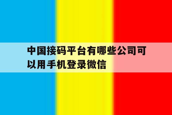 中国接码平台有哪些公司可以用手机登录微信的简单介绍 中国接码平台有哪些公司可以用手机登录微信的简单介绍