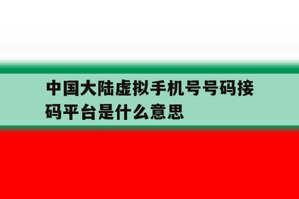 中国大陆虚拟手机号号码接码平台是什么意思的简单介绍 中国大陆虚拟手机号号码接码平台是什么意思的简单介绍