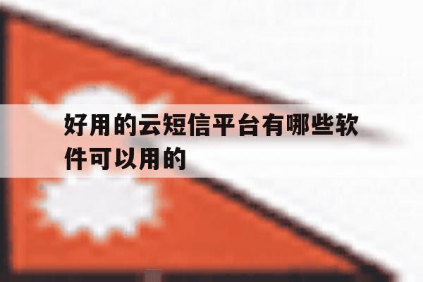 关于好用的云短信平台有哪些软件可以用的的信息 关于好用的云短信平台有哪些软件可以用的的信息