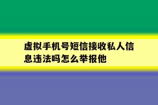 虚拟手机号短信接收私人信息违法吗怎么举报他的简单介绍 虚拟手机号短信接收私人信息违法吗怎么举报他的简单介绍