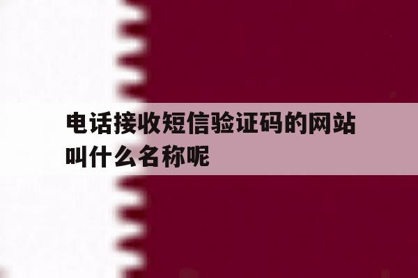 电话接收短信验证码的网站叫什么名称呢 电话接收短信验证码的网站叫什么名称呢