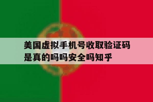 美国虚拟手机号收取验证码是真的吗吗安全吗知乎的简单介绍 美国虚拟手机号收取验证码是真的吗吗安全吗知乎的简单介绍