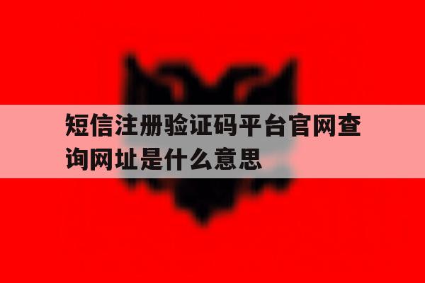 短信注册验证码平台官网查询网址是什么意思的简单介绍