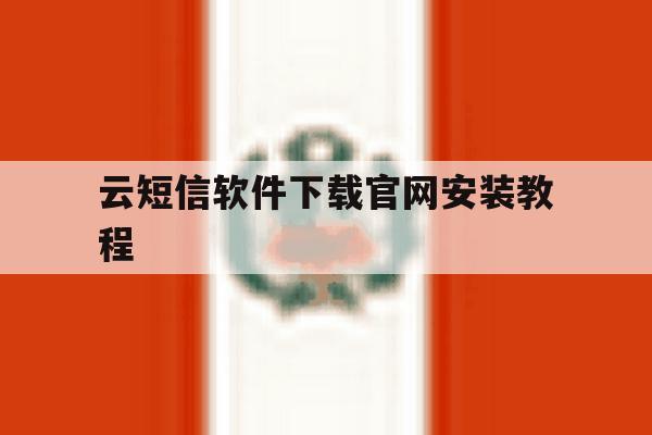 云短信软件下载官网安装教程 云短信软件下载官网安装教程