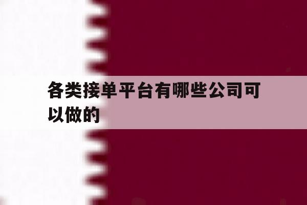 各类接单平台有哪些公司可以做的 各类接单平台有哪些公司可以做的