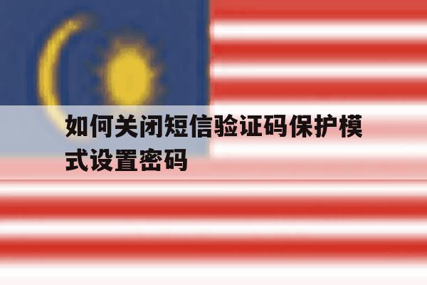 如何关闭短信验证码保护模式设置密码 如何关闭短信验证码保护模式设置密码