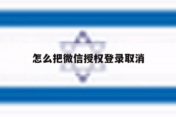 怎么把微信授权登录取消 怎么把微信授权登录取消