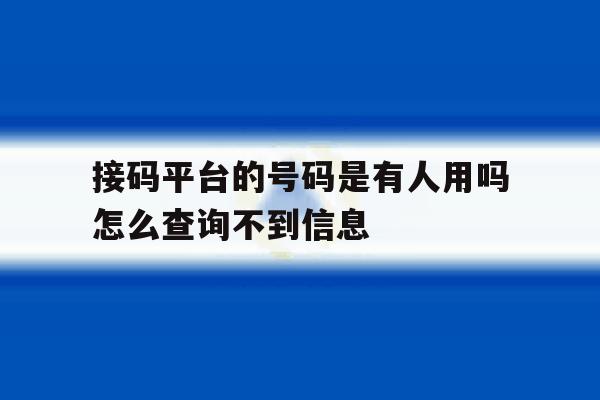 接码平台的号码是有人用吗怎么查询不到信息 接码平台的号码是有人用吗怎么查询不到信息