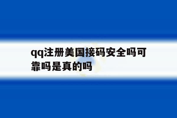 qq注册美国接码安全吗可靠吗是真的吗