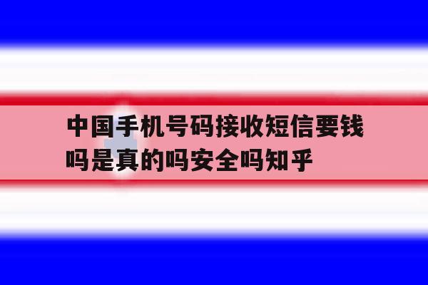 中国手机号码接收短信要钱吗是真的吗安全吗知乎的简单介绍 中国手机号码接收短信要钱吗是真的吗安全吗知乎的简单介绍