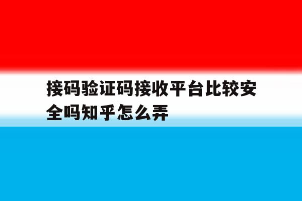 接码验证码接收平台比较安全吗知乎怎么弄 接码验证码接收平台比较安全吗知乎怎么弄