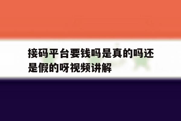 接码平台要钱吗是真的吗还是假的呀视频讲解的简单介绍 接码平台要钱吗是真的吗还是假的呀视频讲解的简单介绍