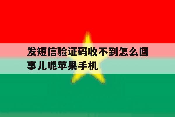 包含发短信验证码收不到怎么回事儿呢苹果手机的词条 包含发短信验证码收不到怎么回事儿呢苹果手机的词条