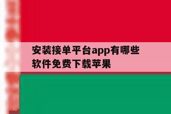 安装接单平台app有哪些软件免费下载苹果 安装接单平台app有哪些软件免费下载苹果