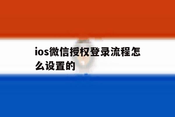 ios微信授权登录流程怎么设置的 ios微信授权登录流程怎么设置的