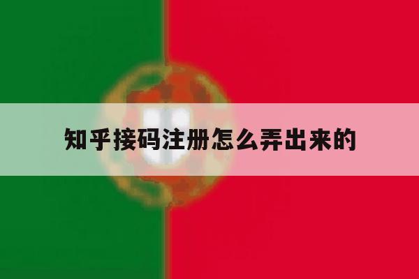 知乎接码注册怎么弄出来的 知乎接码注册怎么弄出来的