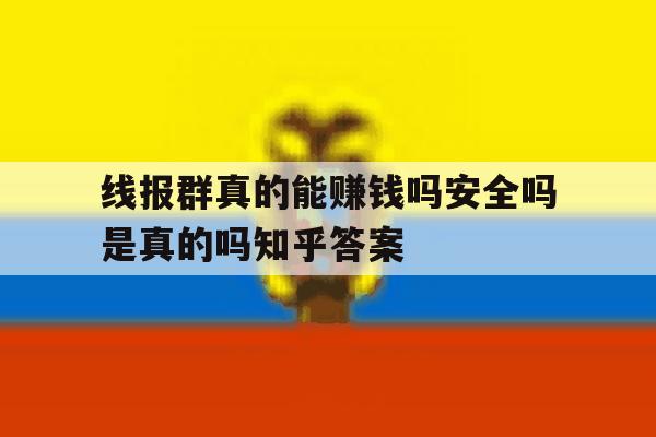 线报群真的能赚钱吗安全吗是真的吗知乎答案的简单介绍 线报群真的能赚钱吗安全吗是真的吗知乎答案的简单介绍
