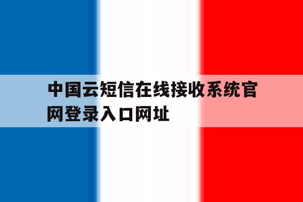 中国云短信在线接收系统官网登录入口网址的简单介绍 中国云短信在线接收系统官网登录入口网址的简单介绍