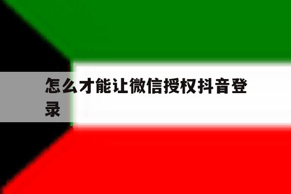 怎么才能让微信授权抖音登录