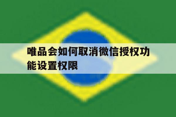 唯品会如何取消微信授权功能设置权限 唯品会如何取消微信授权功能设置权限