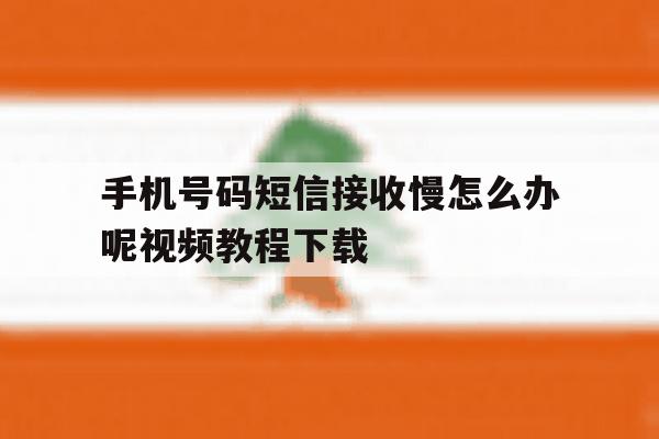 包含手机号码短信接收慢怎么办呢视频教程下载的词条 包含手机号码短信接收慢怎么办呢视频教程下载的词条