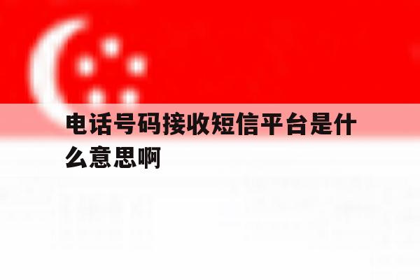 电话号码接收短信平台是什么意思啊 电话号码接收短信平台是什么意思啊