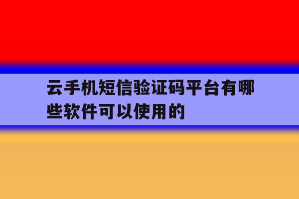 云手机短信验证码平台有哪些软件可以使用的的简单介绍 云手机短信验证码平台有哪些软件可以使用的的简单介绍