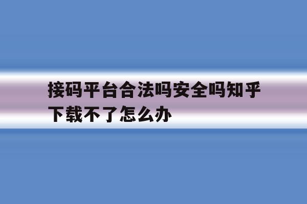 关于接码平台合法吗安全吗知乎下载不了怎么办的信息 关于接码平台合法吗安全吗知乎下载不了怎么办的信息
