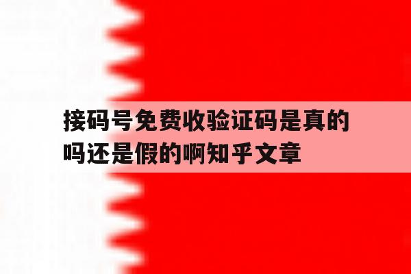 接码号免费收验证码是真的吗还是假的啊知乎文章的简单介绍 接码号免费收验证码是真的吗还是假的啊知乎文章的简单介绍