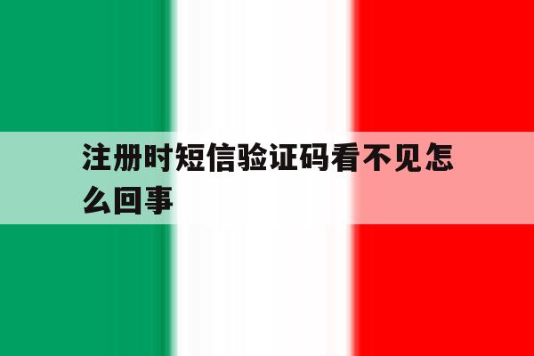 注册时短信验证码看不见怎么回事