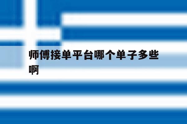 包含师傅接单平台哪个单子多些啊的词条 包含师傅接单平台哪个单子多些啊的词条