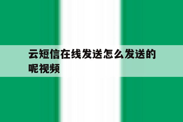 云短信在线发送怎么发送的呢视频 云短信在线发送怎么发送的呢视频