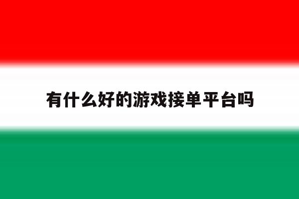 有什么好的游戏接单平台吗 有什么好的游戏接单平台吗