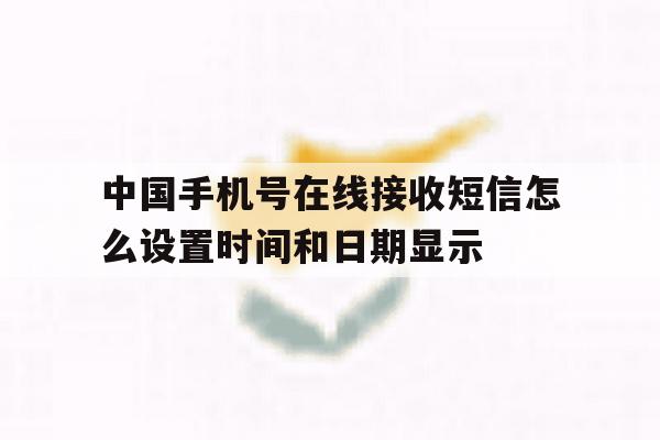 中国手机号在线接收短信怎么设置时间和日期显示的简单介绍 中国手机号在线接收短信怎么设置时间和日期显示的简单介绍