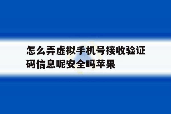 怎么弄虚拟手机号接收验证码信息呢安全吗苹果 怎么弄虚拟手机号接收验证码信息呢安全吗苹果