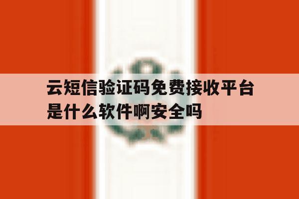 关于云短信验证码免费接收平台是什么软件啊安全吗的信息 关于云短信验证码免费接收平台是什么软件啊安全吗的信息