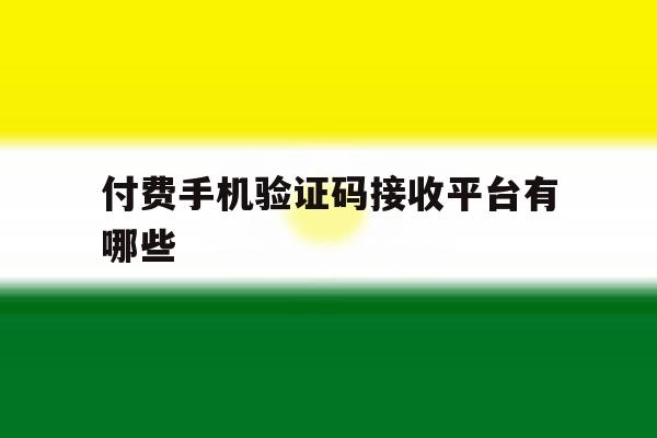 付费手机验证码接收平台有哪些 付费手机验证码接收平台有哪些