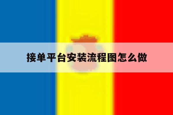 接单平台安装流程图怎么做 接单平台安装流程图怎么做