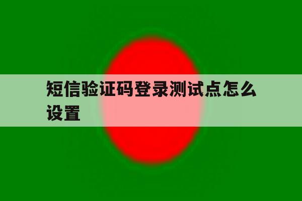 短信验证码登录测试点怎么设置