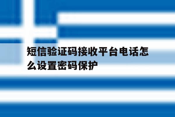 短信验证码接收平台电话怎么设置密码保护 短信验证码接收平台电话怎么设置密码保护