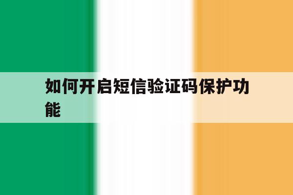如何开启短信验证码保护功能 如何开启短信验证码保护功能