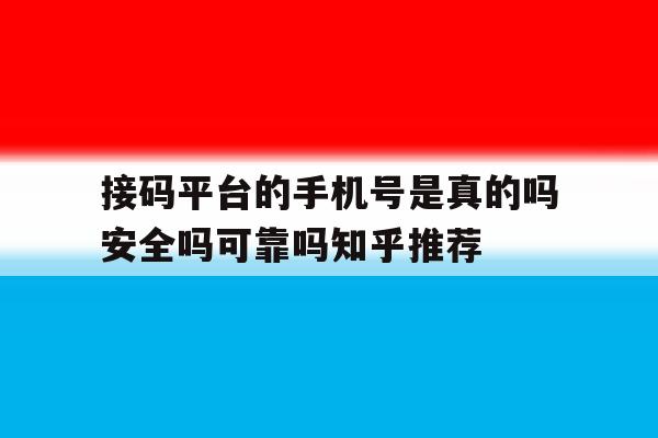 关于接码平台的手机号是真的吗安全吗可靠吗知乎推荐的信息 关于接码平台的手机号是真的吗安全吗可靠吗知乎推荐的信息