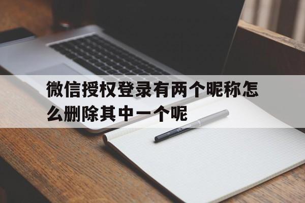 微信授权登录有两个昵称怎么删除其中一个呢的简单介绍