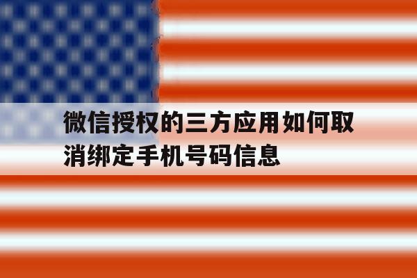 微信授权的三方应用如何取消绑定手机号码信息 微信授权的三方应用如何取消绑定手机号码信息