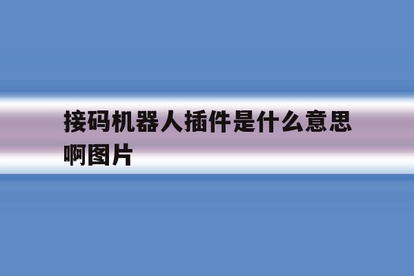 接码机器人插件是什么意思啊图片 接码机器人插件是什么意思啊图片